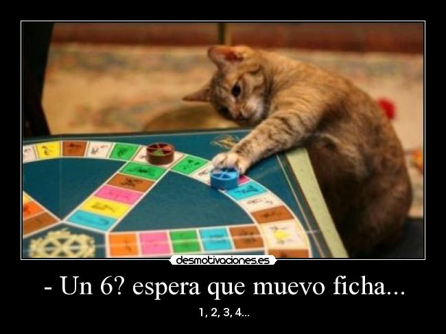 - Un 6? espera que muevo ficha... - 1, 2, 3, 4...