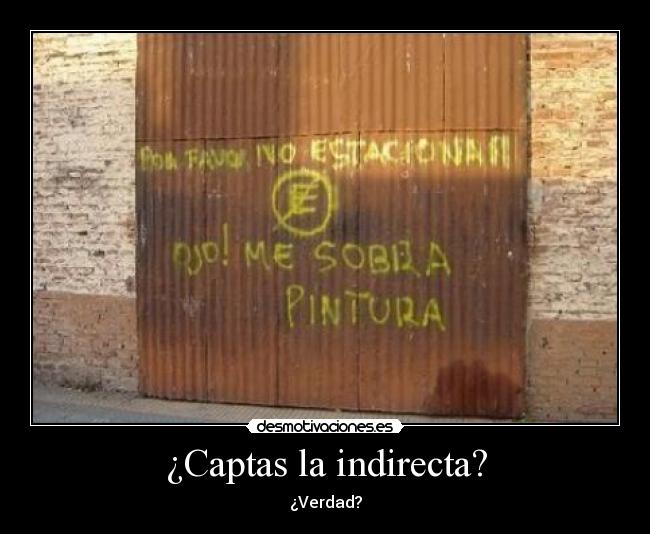¿Captas la indirecta? - ¿Verdad?