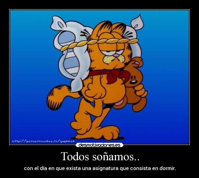 Todos soñamos.. - con el día en que exista una asignatura que consista en dormir.