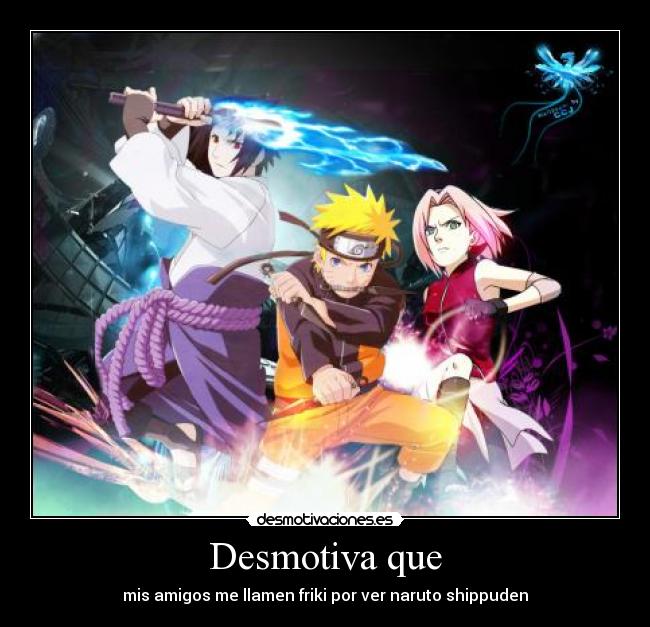 Desmotiva que - mis amigos me llamen friki por ver naruto shippuden