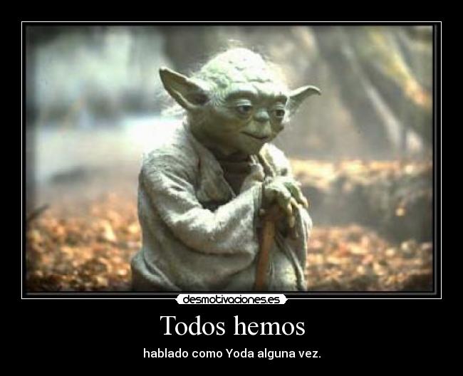 Todos hemos - hablado como Yoda alguna vez.