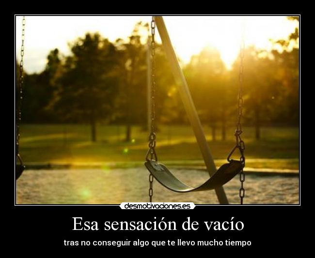 Esa sensación de vacío - tras no conseguir algo que te llevo mucho tiempo