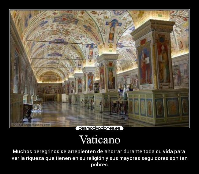 Vaticano - Muchos peregrinos se arrepienten de ahorrar durante toda su vida para 
ver la riqueza que tienen en su religión y sus mayores seguidores son tan
pobres.