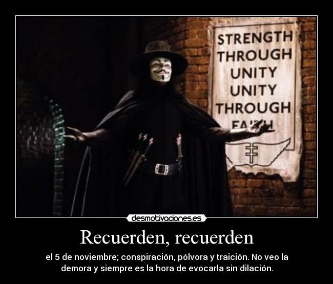 Recuerden, recuerden - el 5 de noviembre; conspiración, pólvora y traición. No veo la
demora y siempre es la hora de evocarla sin dilación.