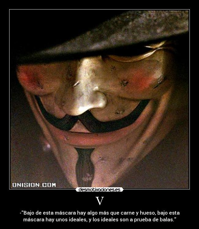 V - -Bajo de esta máscara hay algo más que carne y hueso, bajo esta
máscara hay unos ideales, y los ideales son a prueba de balas.