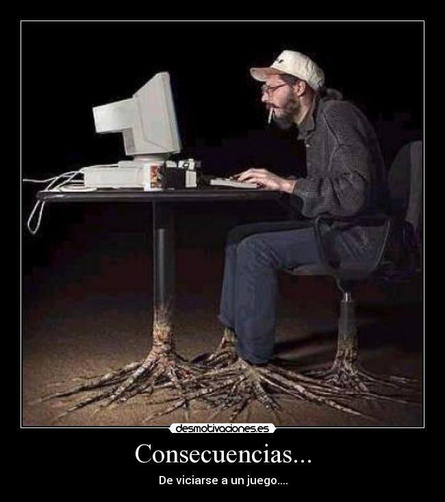 Consecuencias... - De viciarse a un juego....