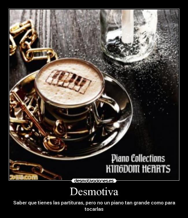 Desmotiva - Saber que tienes las partituras, pero no un piano tan grande como para tocarlas