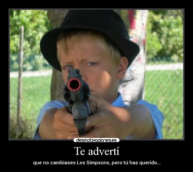 Te advertí - que no cambiases Los Simpsons, pero tú has querido...