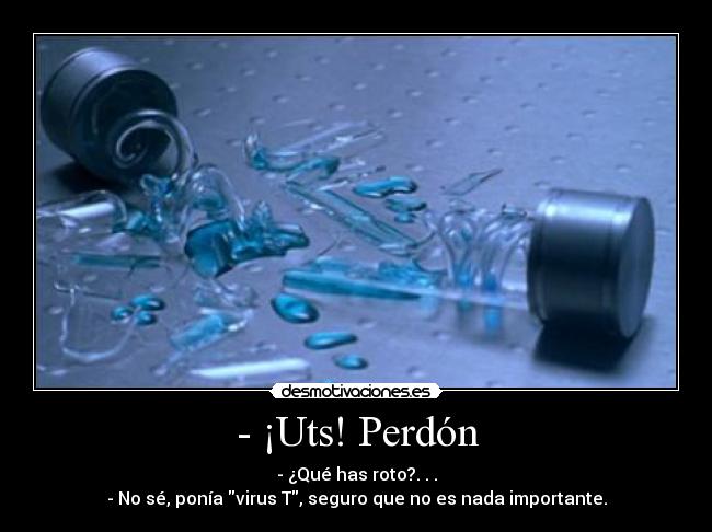 - ¡Uts! Perdón - - ¿Qué has roto?. . .
- No sé, ponía virus T, seguro que no es nada importante.