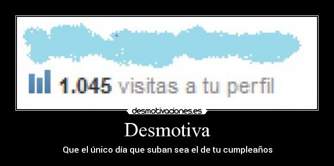 Desmotiva - Que el único día que suban sea el de tu cumpleaños