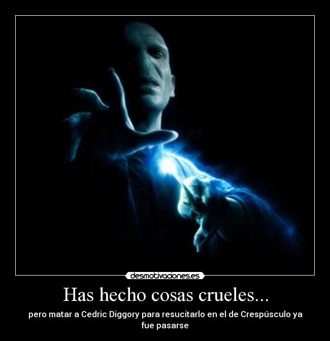 Has hecho cosas crueles... -