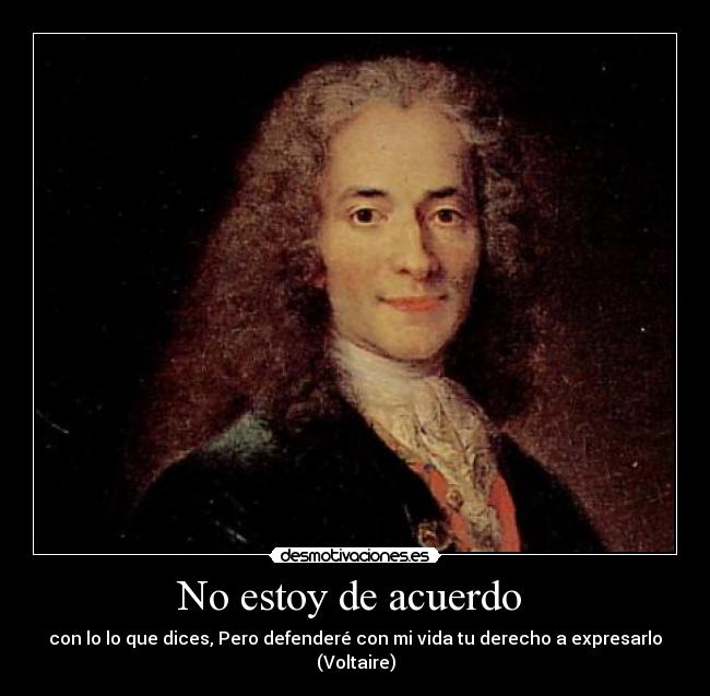 No estoy de acuerdo  - con lo lo que dices, Pero defenderé con mi vida tu derecho a expresarlo
(Voltaire)