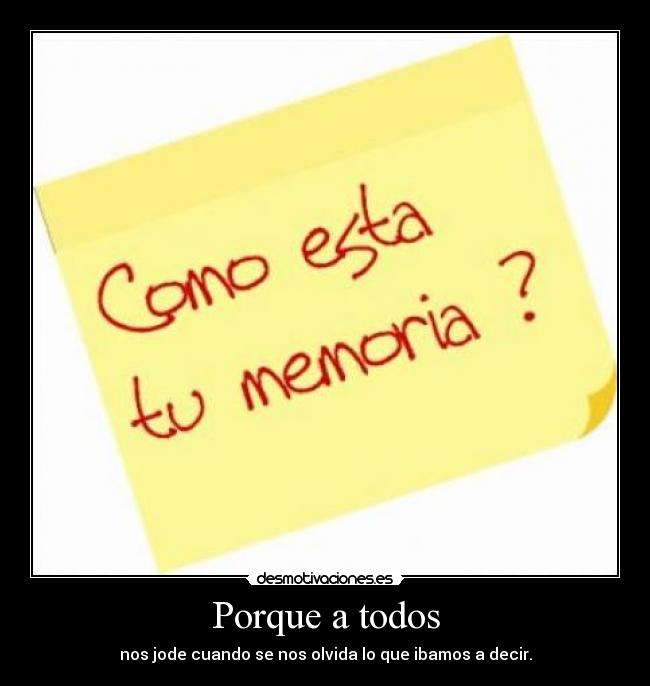 Porque a todos - nos jode cuando se nos olvida lo que ibamos a decir.