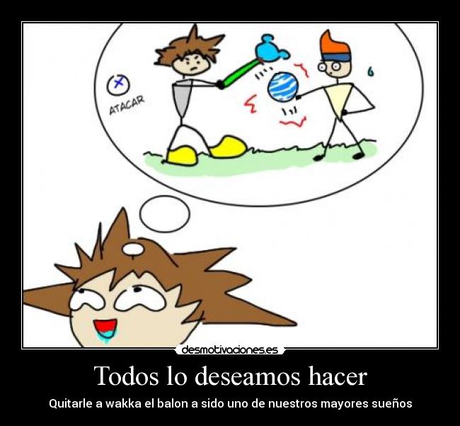 Todos lo deseamos hacer - Quitarle a wakka el balon a sido uno de nuestros mayores sueños