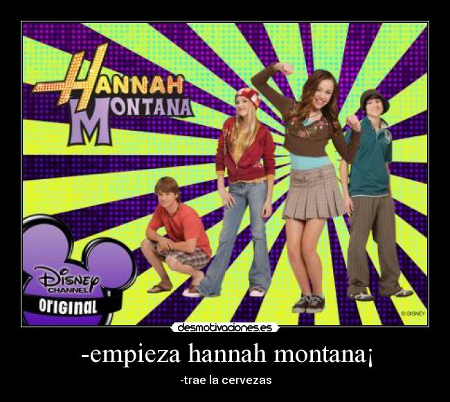 -empieza hannah montana¡ - -trae la cervezas