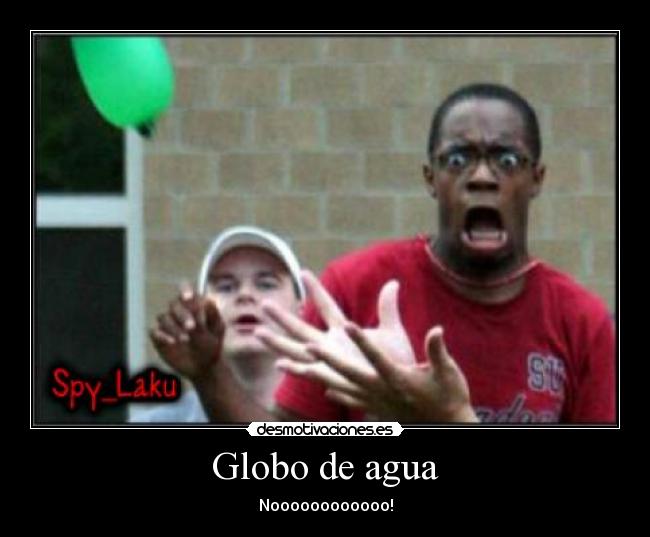 Globo de agua - Noooooooooooo!