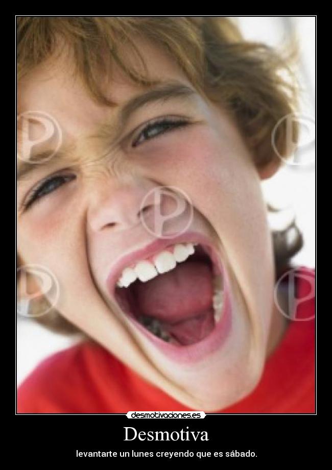 Desmotiva - levantarte un lunes creyendo que es sábado.