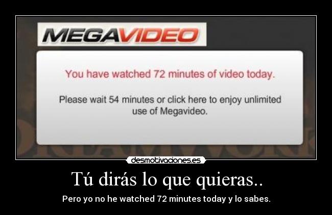 Tú dirás lo que quieras.. - Pero yo no he watched 72 minutes today y lo sabes.