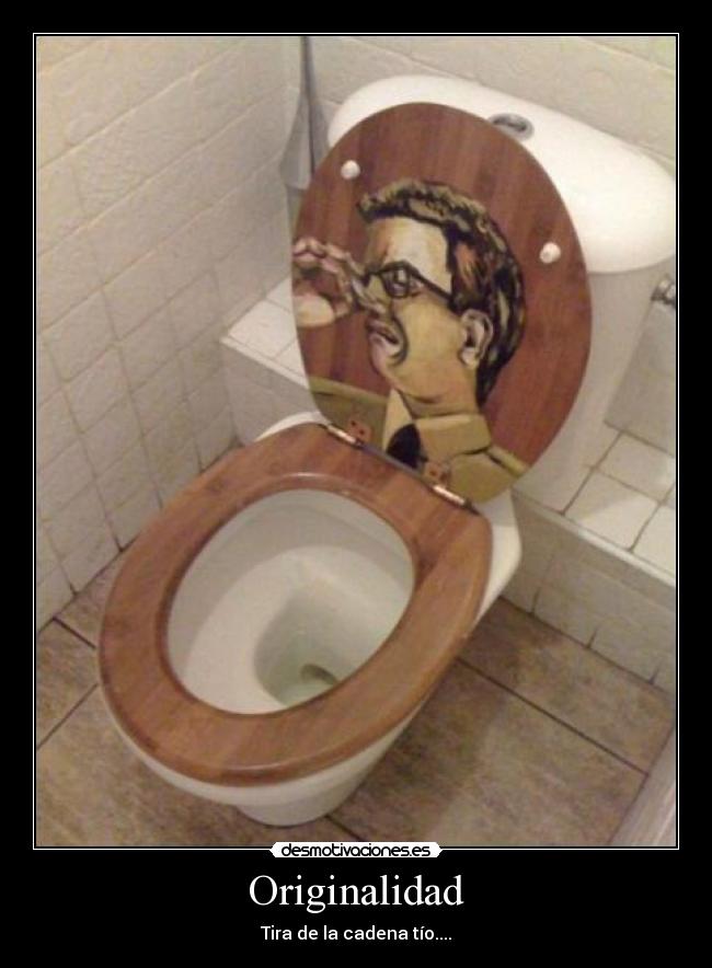 Originalidad - Tira de la cadena tío....