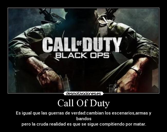 Call Of Duty - Es igual que las guerras de verdad:cambian los escenarios,armas y bandos
pero la cruda realidad es que se sigue compitiendo por matar.