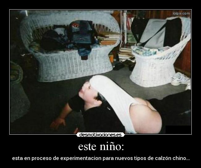 este niño: - esta en proceso de experimentacion para nuevos tipos de calzón chino...