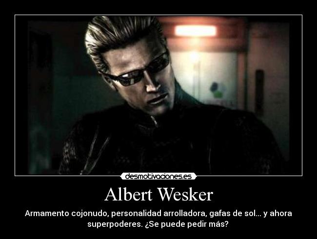 Albert Wesker - Armamento cojonudo, personalidad arrolladora, gafas de sol... y ahora
superpoderes. ¿Se puede pedir más?