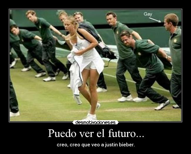Puedo ver el futuro... - creo, creo que veo a justin bieber.