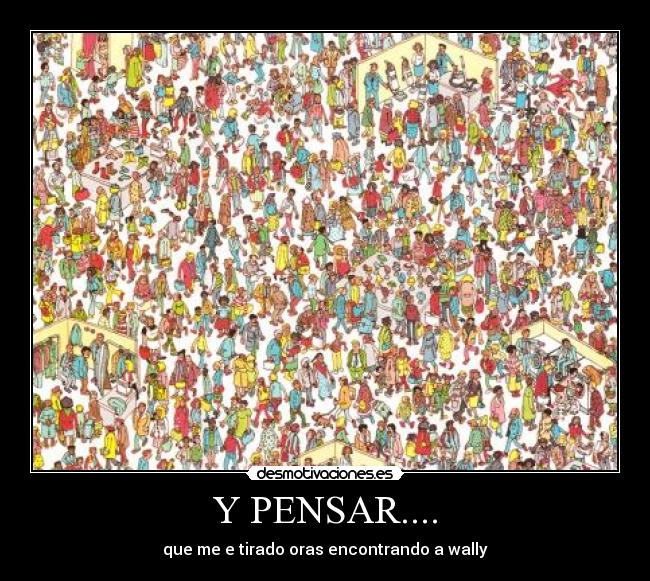Y PENSAR.... - que me e tirado oras encontrando a wally