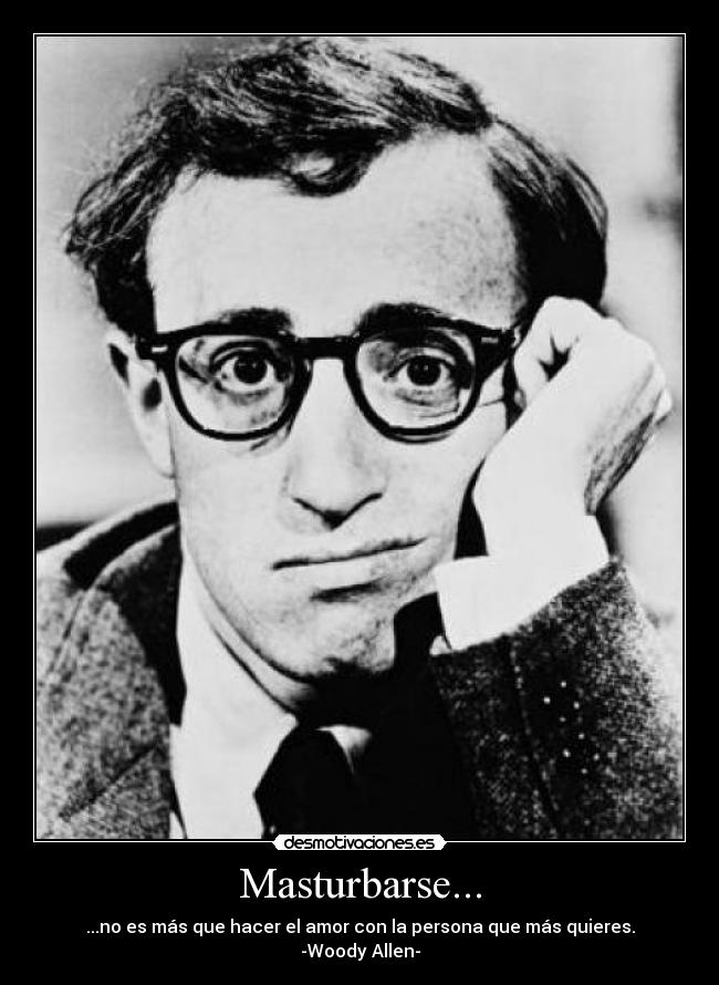 Masturbarse... - ...no es más que hacer el amor con la persona que más quieres. -Woody Allen-