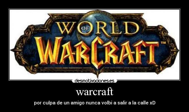 warcraft - por culpa de un amigo nunca volbi a salir a la calle xD