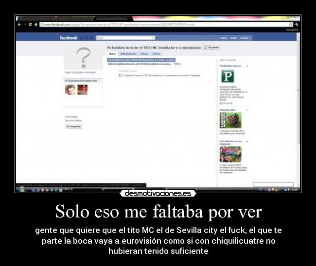 Solo eso me faltaba por ver - gente que quiere que el tito MC el de Sevilla city el fuck, el que te
parte la boca vaya a eurovisión como si con chiquilicuatre no
hubieran tenido suficiente