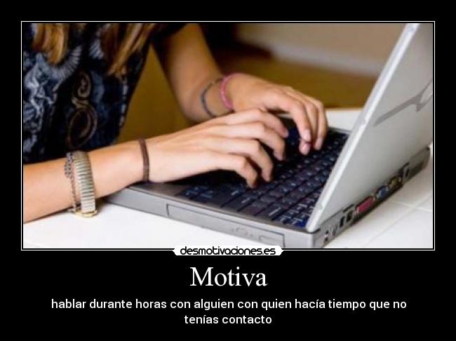 Motiva - hablar durante horas con alguien con quien hacía tiempo que no tenías contacto