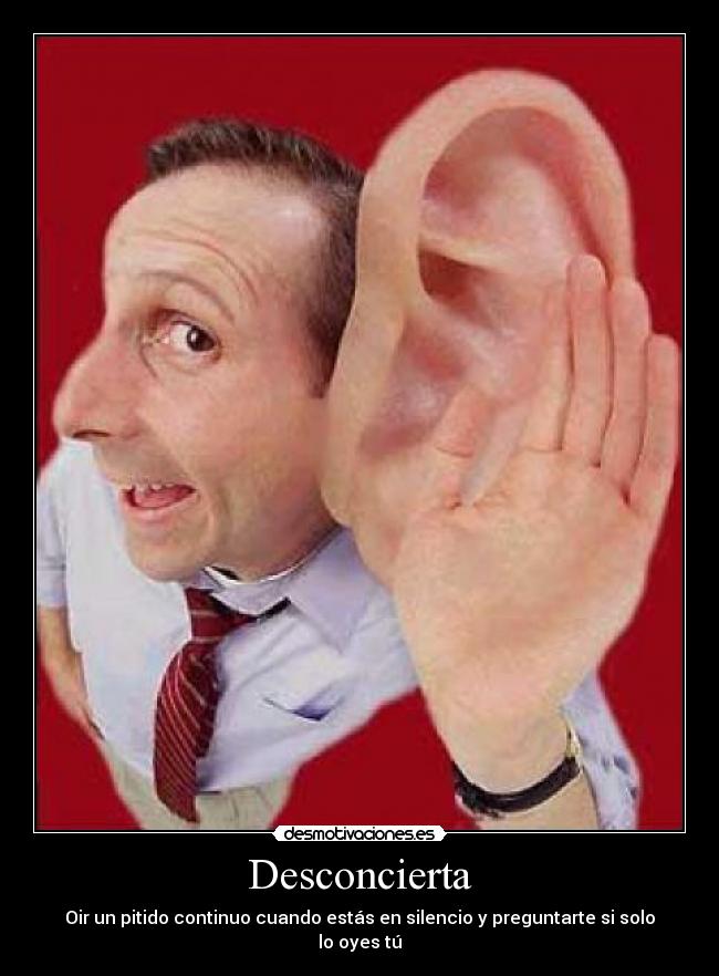 Desconcierta - Oir un pitido continuo cuando estás en silencio y preguntarte si solo lo oyes tú