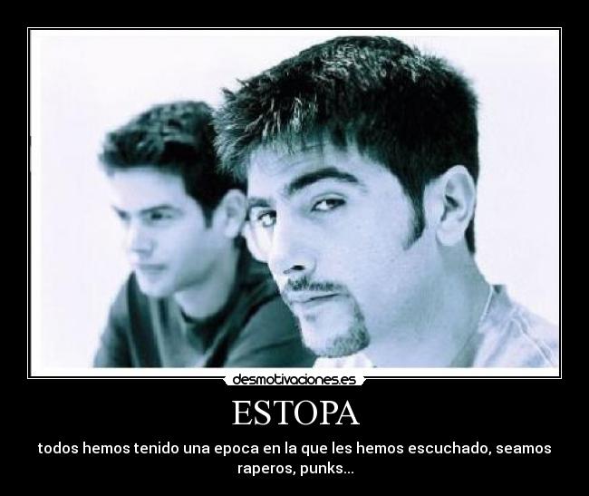 ESTOPA - todos hemos tenido una epoca en la que les hemos escuchado, seamos
raperos, punks...