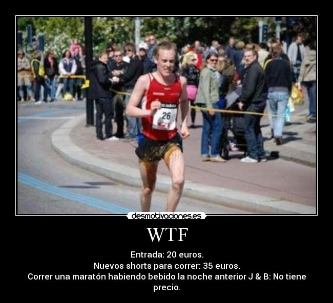 WTF - Entrada: 20 euros.
Nuevos shorts para correr: 35 euros.
Correr una maratón habiendo bebido la noche anterior J & B: No tiene precio.