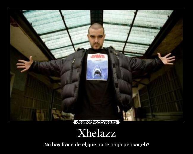 Xhelazz - No hay frase de el,que no te haga pensar,eh?
