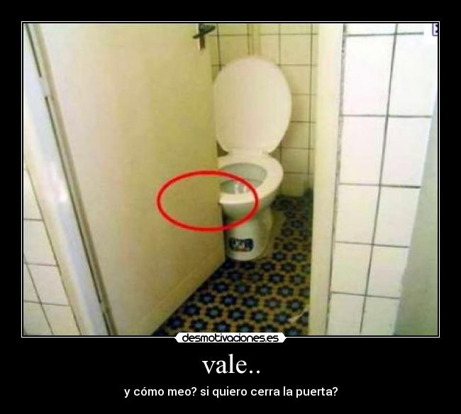 vale.. - y cómo meo? si quiero cerra la puerta?