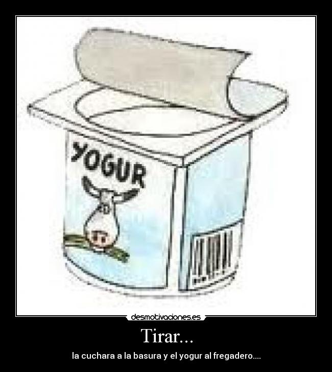 Tirar... - la cuchara a la basura y el yogur al fregadero....