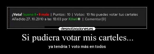 Si pudiera votar mis carteles... - ya tendría 1 voto más en todos