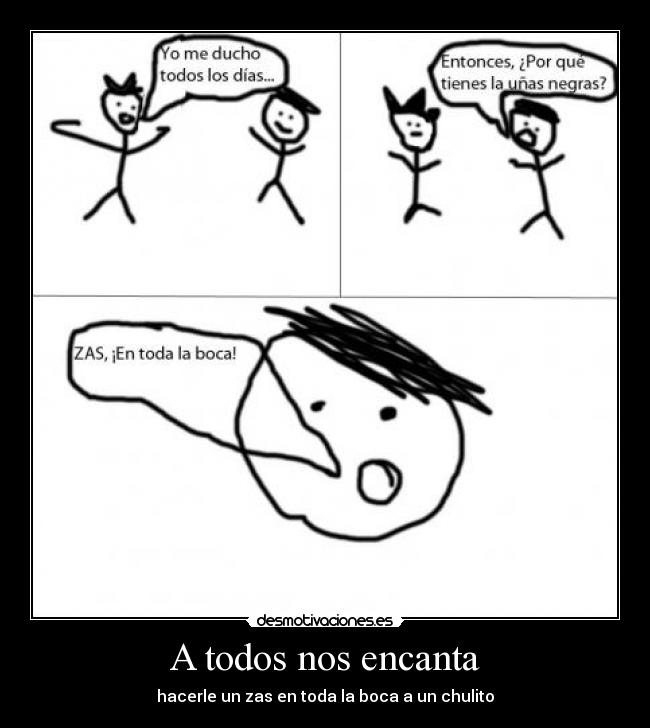 A todos nos encanta - hacerle un zas en toda la boca a un chulito