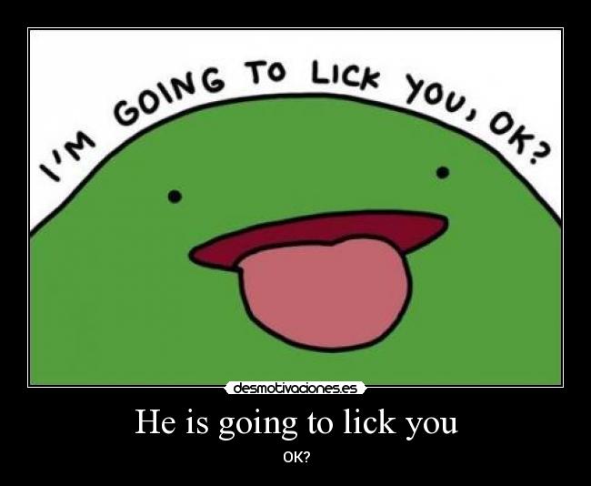 He is going to lick you - OK?