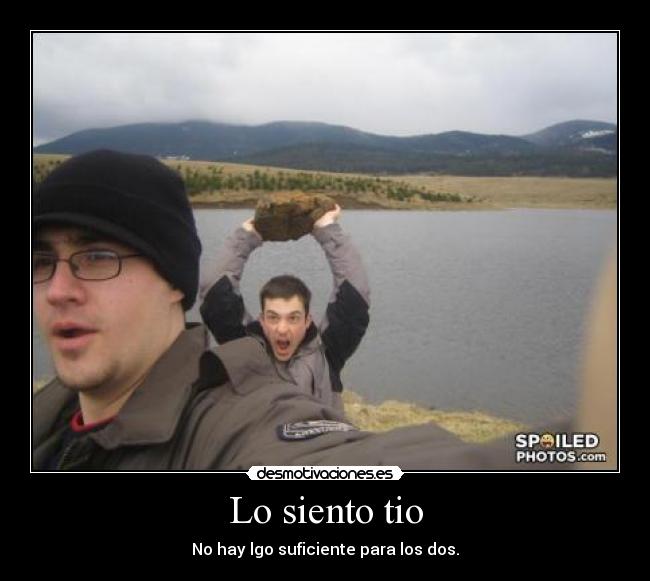Lo siento tio - No hay lgo suficiente para los dos.