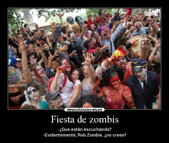 Fiesta de zombis - -¿Que están escuchando?
-Evidentemente, Rob Zombie, ¿no crees?