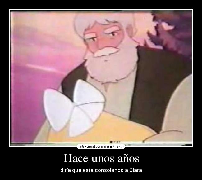 Hace unos años - diría que esta consolando a Clara