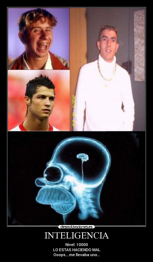 INTELIGENCIA - Nivel: 10000
LO ESTAS HACIENDO MAL
Ooops....me llevaba uno...