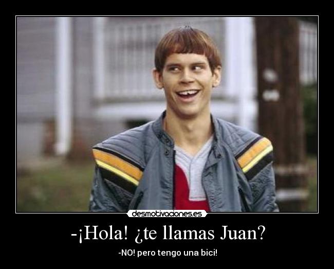 -¡Hola! ¿te llamas Juan? - -NO! pero tengo una bici!