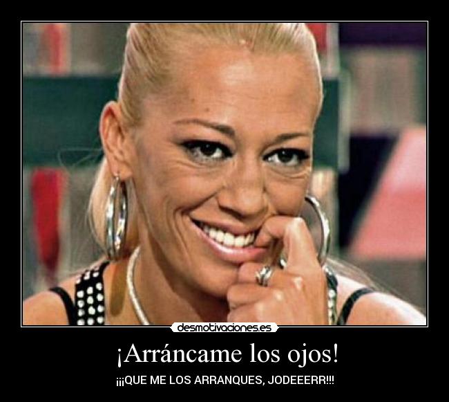 ¡Arráncame los ojos! -