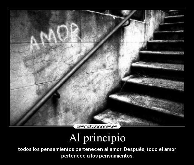 Al principio - todos los pensamientos pertenecen al amor. Después, todo el amor
pertenece a los pensamientos.