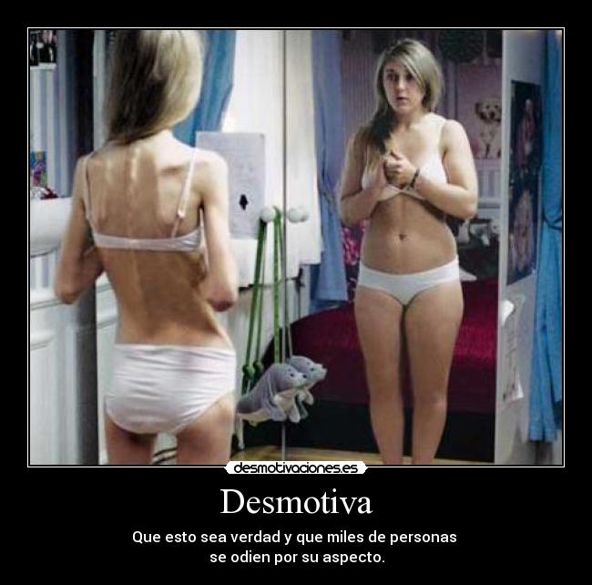 Desmotiva - Que esto sea verdad y que miles de personas 
se odien por su aspecto.