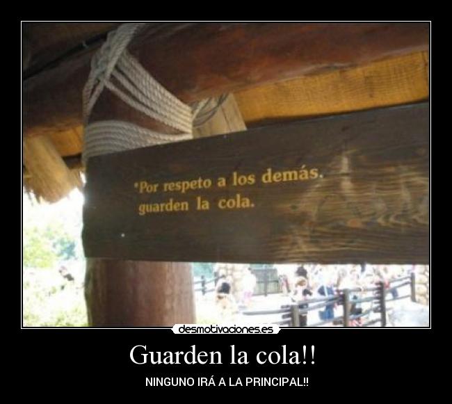 Guarden la cola!!  - NINGUNO IRÁ A LA PRINCIPAL!!